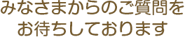 みなさまからのご質問をお待ちしております